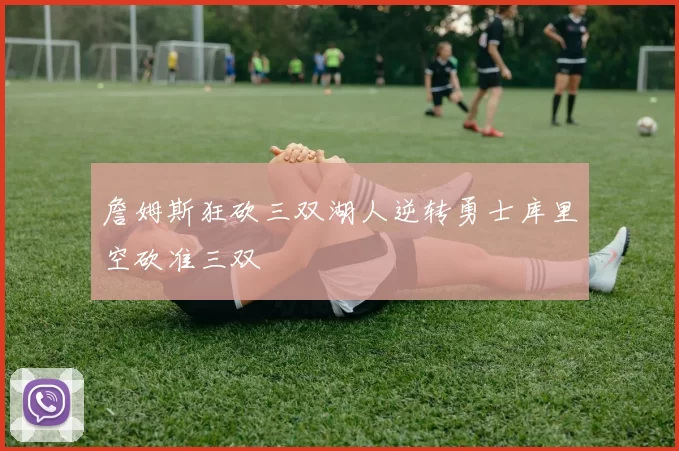詹姆斯狂砍三双湖人逆转勇士库里空砍准三双