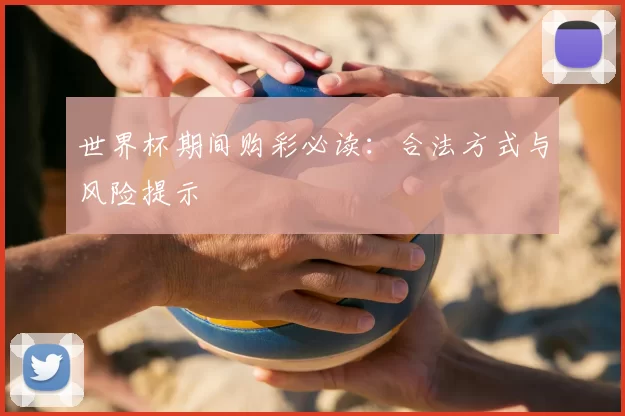 世界杯期间购彩必读：合法方式与风险提示