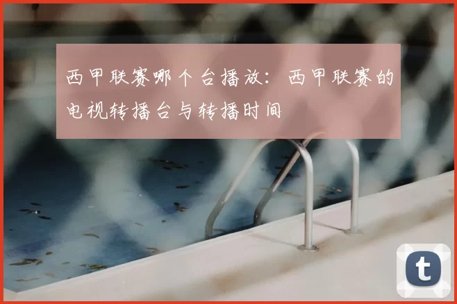 西甲联赛哪个台播放：西甲联赛的电视转播台与转播时间