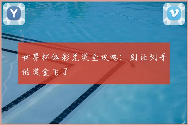 世界杯体彩兑奖全攻略：别让到手的奖金飞了