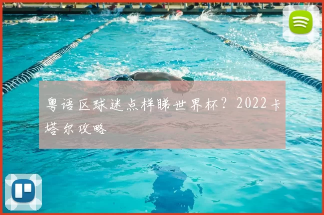 粤语区球迷点样睇世界杯?2022卡塔尔攻略