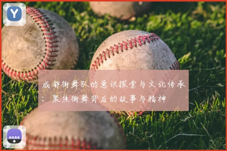 成都街舞队的意识探索与文化传承：聚焦街舞背后的故事与精神