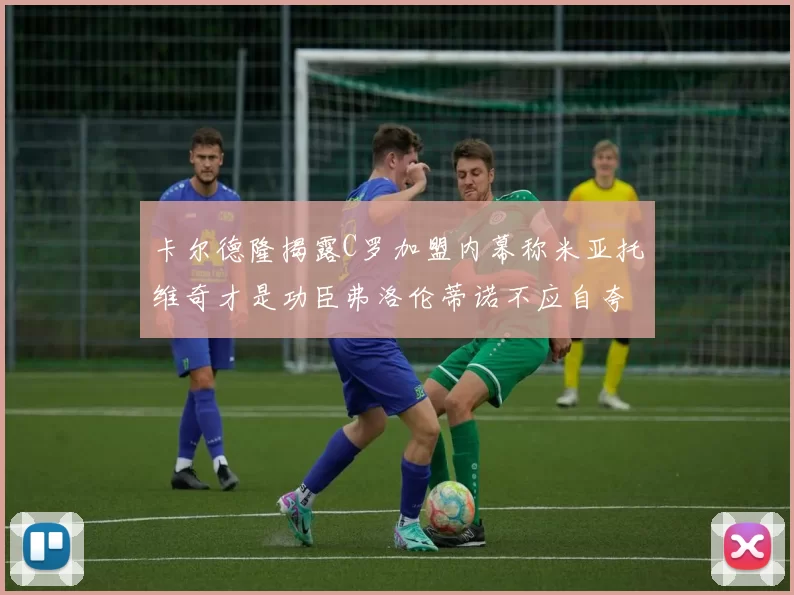 卡尔德隆揭露C罗加盟内幕称米亚托维奇才是功臣弗洛伦蒂诺不应自夸