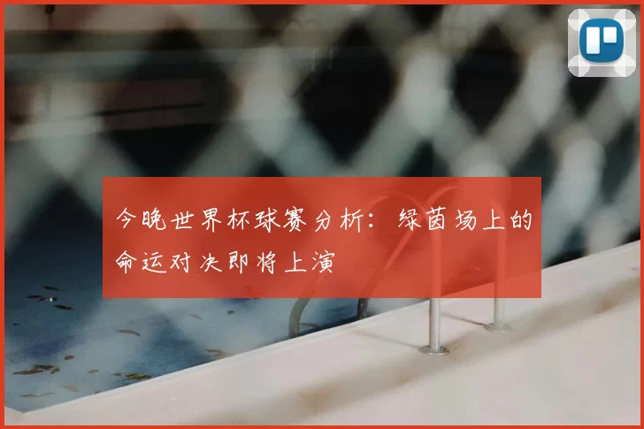 今晚世界杯球赛分析:绿茵场上的命运对决即将上演