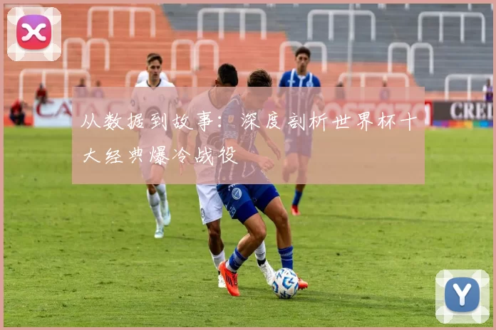从数据到故事:深度剖析世界杯十大经典爆冷战役