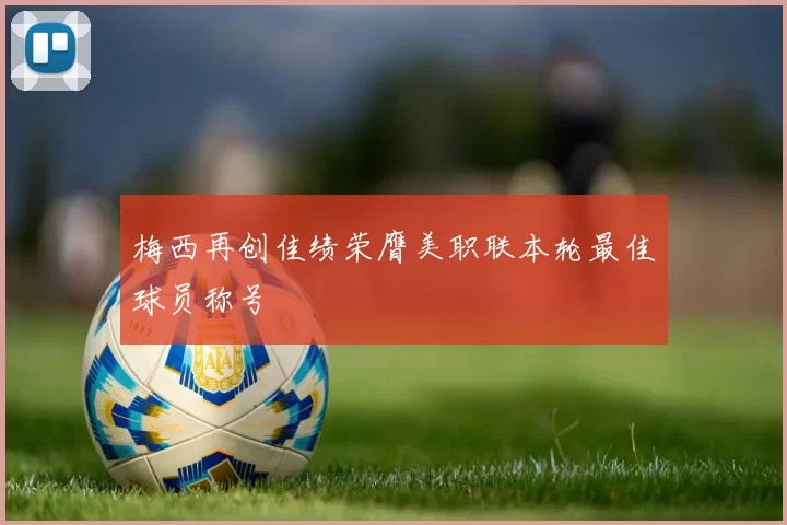 梅西再创佳绩荣膺美职联本轮最佳球员称号