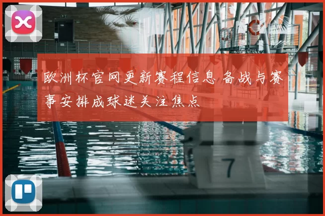 欧洲杯官网更新赛程信息 备战与赛事安排成球迷关注焦点