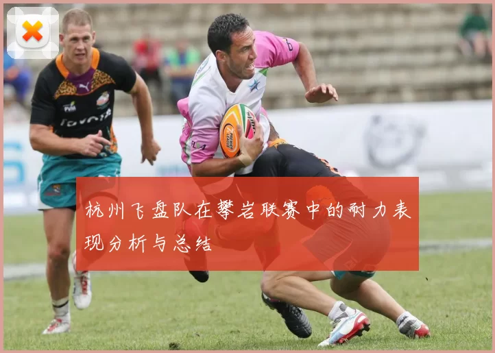杭州飞盘队在攀岩联赛中的耐力表现分析与总结