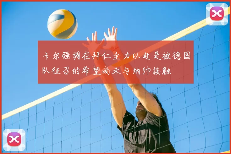 卡尔强调在拜仁全力以赴是被德国队征召的希望尚未与纳帅接触