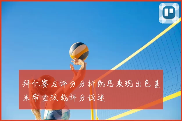 拜仁赛后评分分析凯恩表现出色基米希金玟哉评分低迷