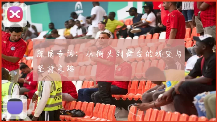 陈丽专访：从街头到舞台的蜕变与坚持之路