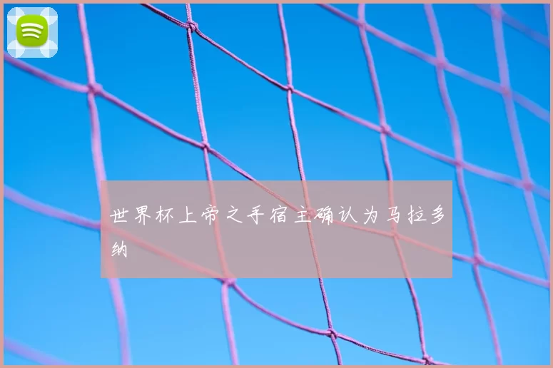 世界杯上帝之手宿主确认为马拉多纳