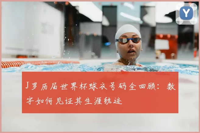 J罗历届世界杯球衣号码全回顾:数字如何见证其生涯轨迹