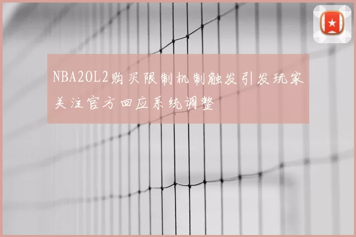 NBA2OL2购买限制机制触发引发玩家关注官方回应系统调整