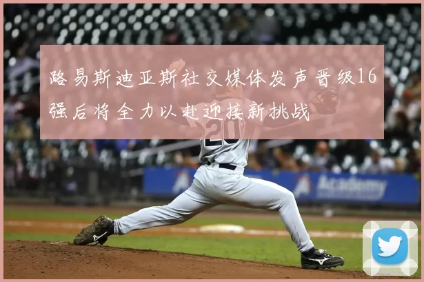 路易斯迪亚斯社交媒体发声晋级16强后将全力以赴迎接新挑战