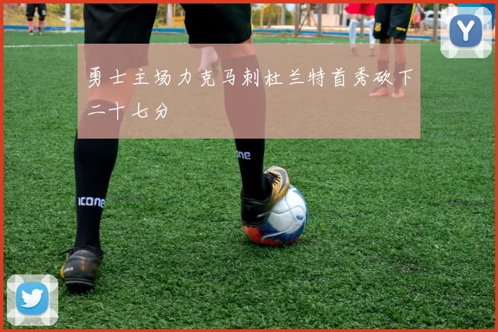 勇士主场力克马刺杜兰特首秀砍下二十七分