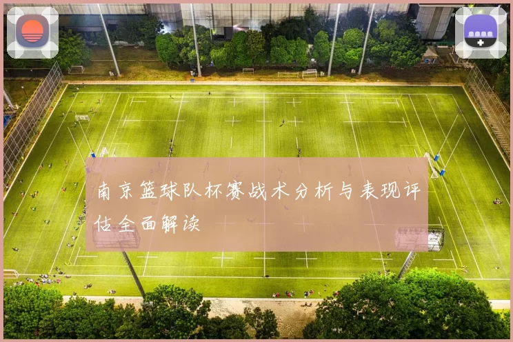 南京篮球队杯赛战术分析与表现评估全面解读