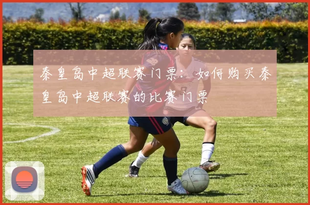 秦皇岛中超联赛门票：如何购买秦皇岛中超联赛的比赛门票
