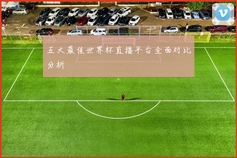 五大最佳世界杯直播平台全面对比分析