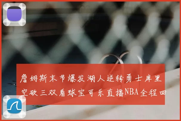 詹姆斯末节爆发湖人逆转勇士库里空砍三双看球宝可乐直播NBA全程回顾