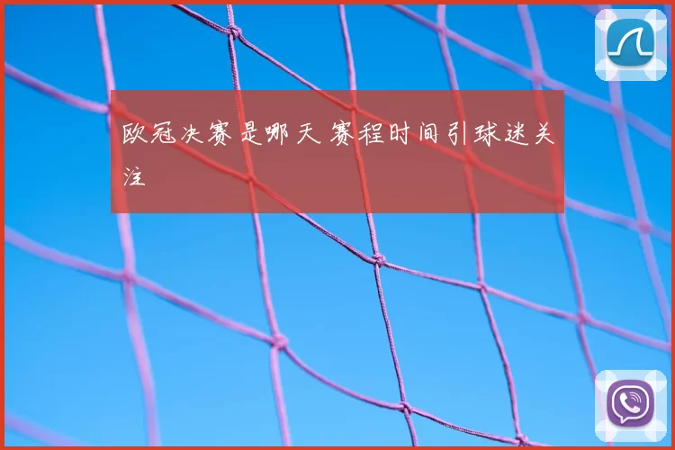 欧冠决赛是哪天 赛程时间引球迷关注