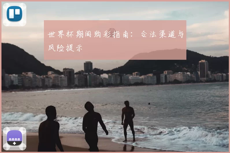 世界杯期间购彩指南：合法渠道与风险提示