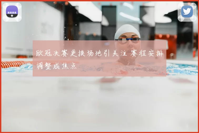 欧冠决赛更换场地引关注 赛程安排调整成焦点