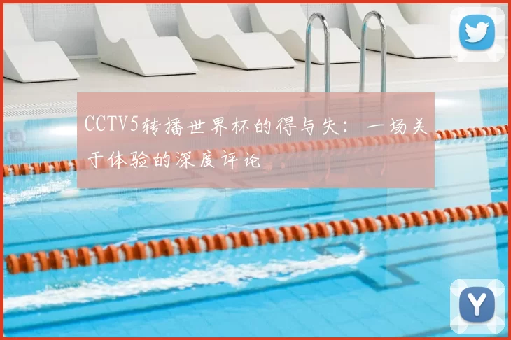 CCTV5转播世界杯的得与失:一场关于体验的深度评论