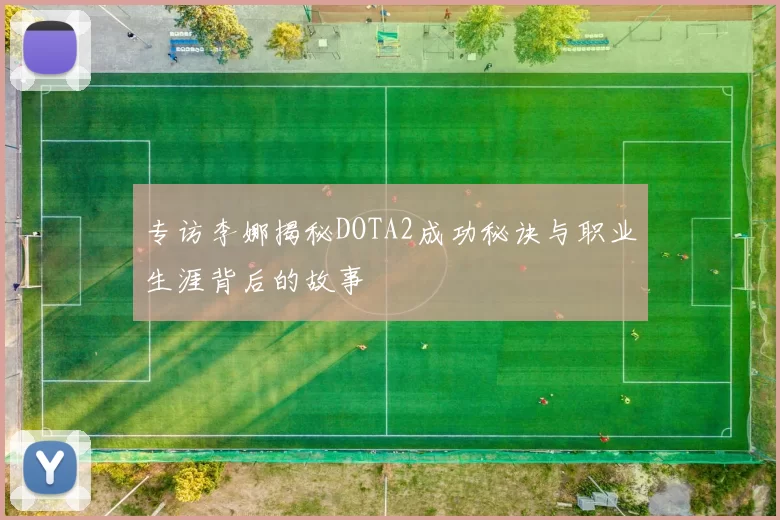 专访李娜揭秘DOTA2成功秘诀与职业生涯背后的故事