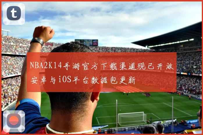 NBA2K14手游官方下载渠道现已开放安卓与iOS平台数据包更新