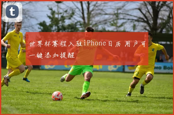 世界杯赛程入驻iPhone日历 用户可一键添加提醒
