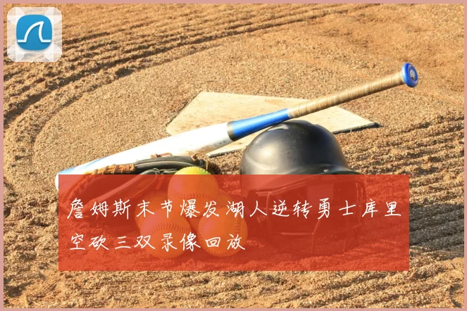 詹姆斯末节爆发湖人逆转勇士库里空砍三双录像回放