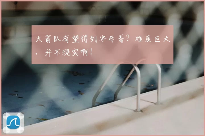 火箭队有望得到字母哥?难度巨大,并不现实啊!
