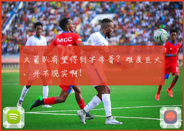 火箭队有望得到字母哥？难度巨大，并不现实啊！