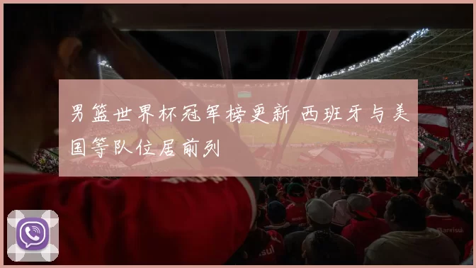 男篮世界杯冠军榜更新 西班牙与美国等队位居前列