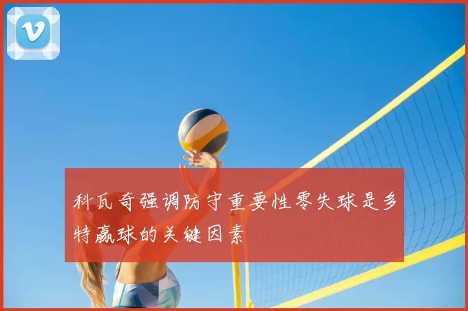科瓦奇强调防守重要性零失球是多特赢球的关键因素