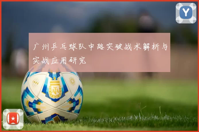 广州乒乓球队中路突破战术解析与实战应用研究