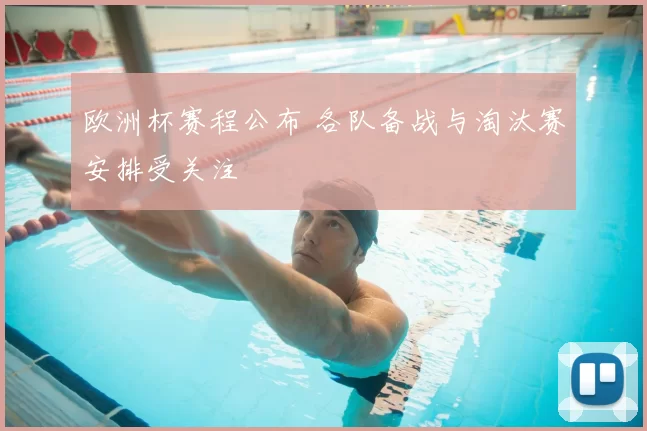 欧洲杯赛程公布 各队备战与淘汰赛安排受关注