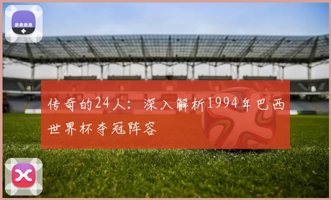 传奇的24人：深入解析1994年巴西世界杯夺冠阵容