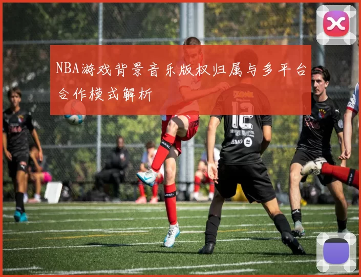 NBA游戏背景音乐版权归属与多平台合作模式解析