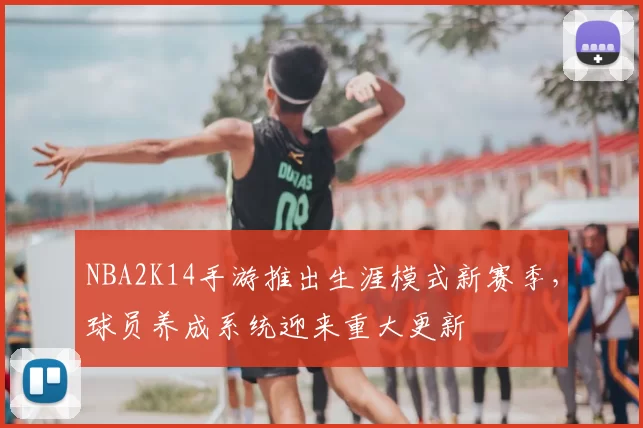 NBA2K14手游推出生涯模式新赛季，球员养成系统迎来重大更新