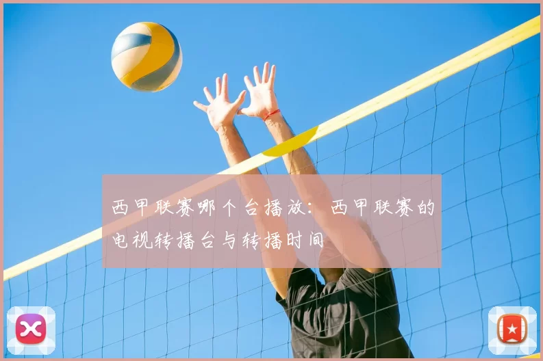 西甲联赛哪个台播放：西甲联赛的电视转播台与转播时间