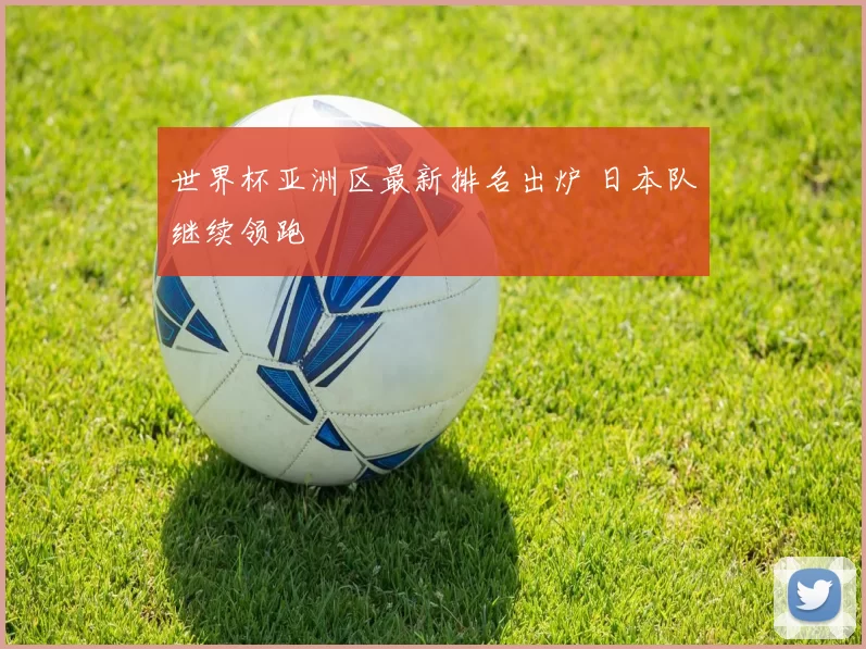 世界杯亚洲区最新排名出炉 日本队继续领跑