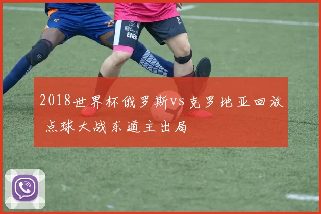 2018世界杯俄罗斯vs克罗地亚回放 点球大战东道主出局