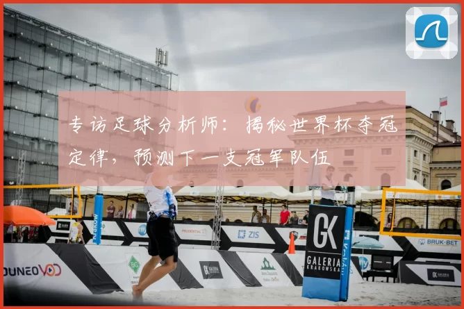专访足球分析师：揭秘世界杯夺冠定律，预测下一支冠军队伍