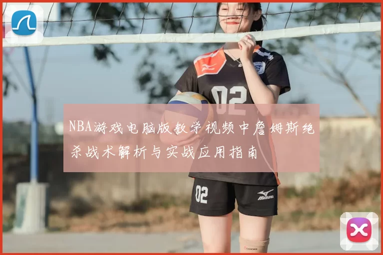 NBA游戏电脑版教学视频中詹姆斯绝杀战术解析与实战应用指南