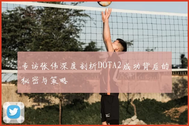 专访张伟深度剖析DOTA2成功背后的秘密与策略