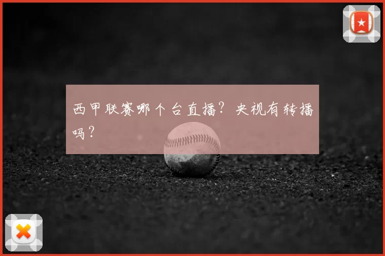 西甲联赛哪个台直播？央视有转播吗？