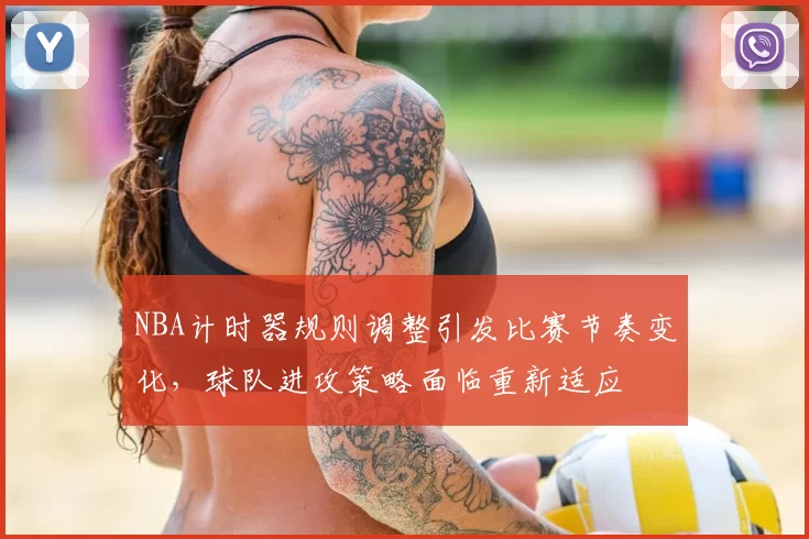 NBA计时器规则调整引发比赛节奏变化，球队进攻策略面临重新适应