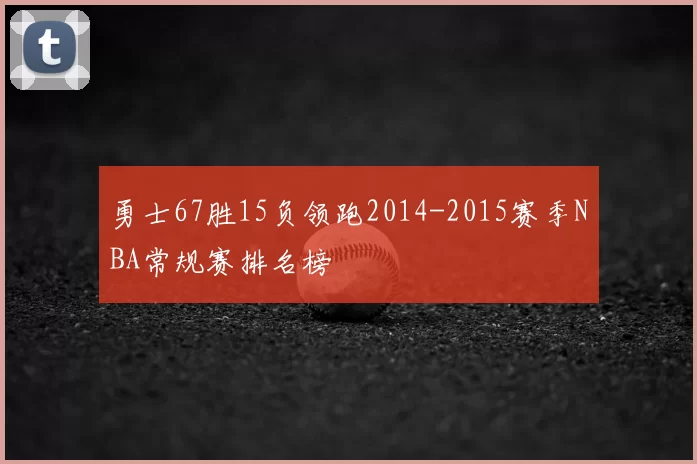 勇士67胜15负领跑2014-2015赛季NBA常规赛排名榜